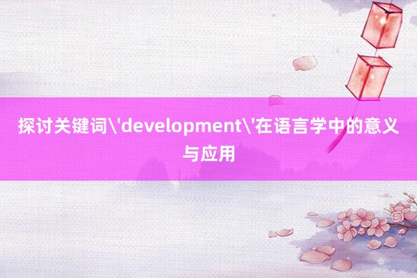 探讨关键词'development'在语言学中的意义与应用