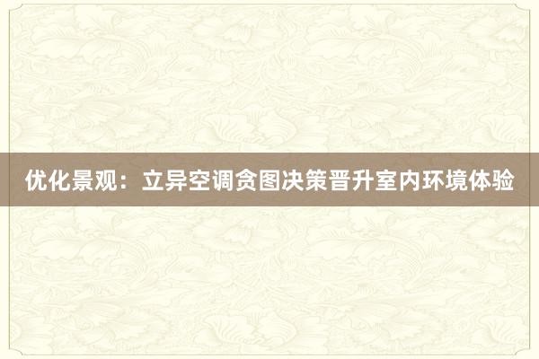 优化景观：立异空调贪图决策晋升室内环境体验