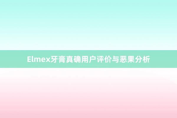 Elmex牙膏真确用户评价与恶果分析